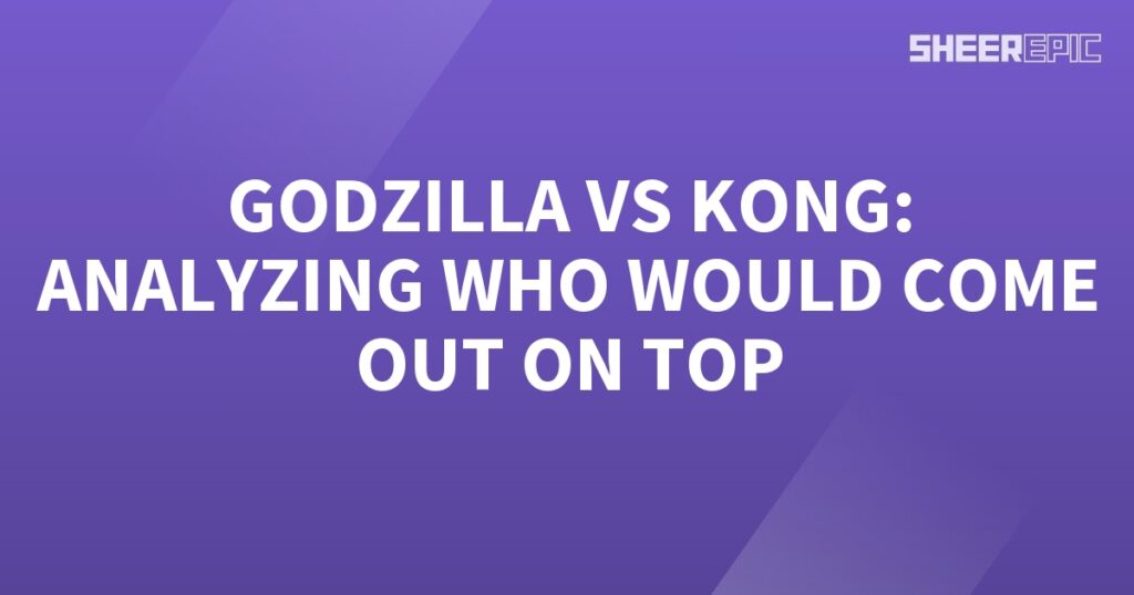 Kong vs Godzilla - Analyzing the Ultimate Showdown