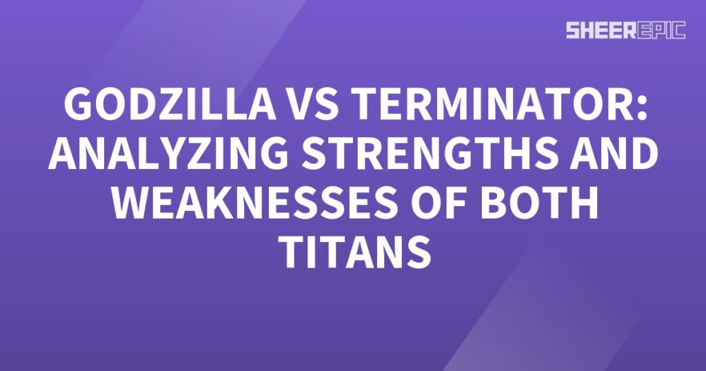 Godzilla vs Terminator analyzing strengths and weaknesses of both titans.