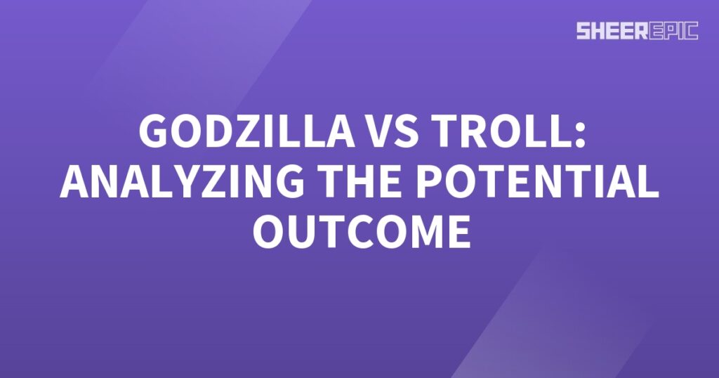 Analyzing the potential outcome of Godzilla battling a troll.