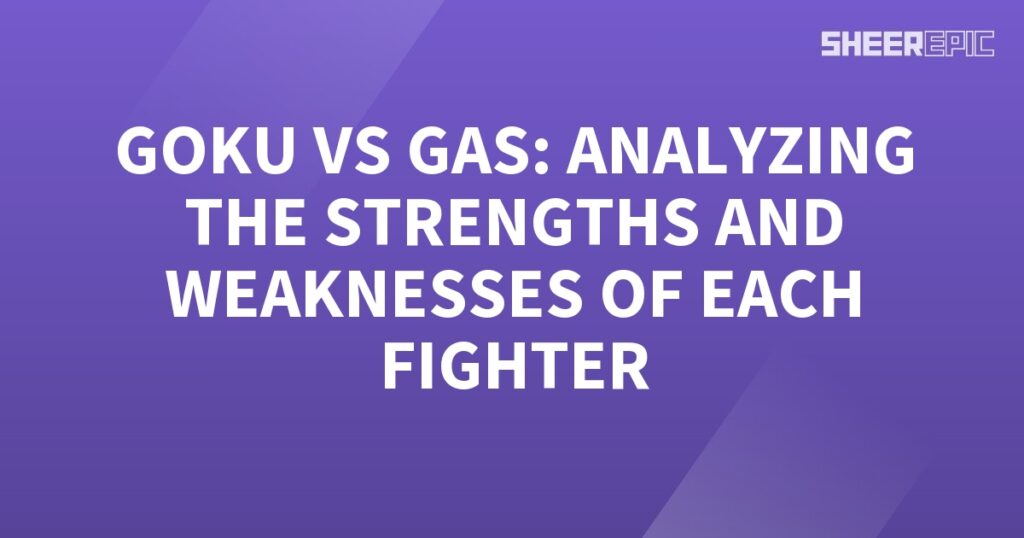 Goku vs gas, analyzing the strengths and weaknesses of each fighter.