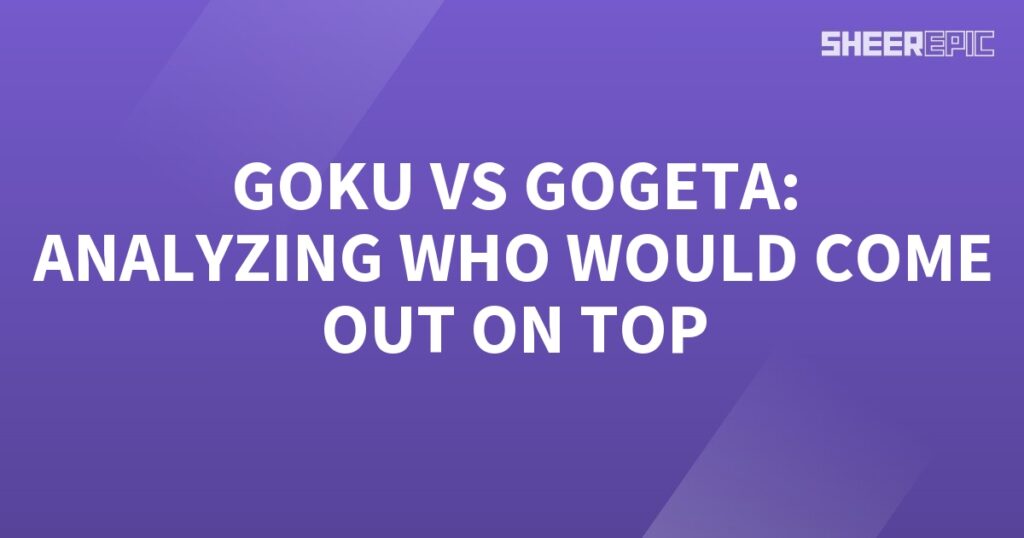 Goku and Gogeta: Analyzing the Ultimate Match