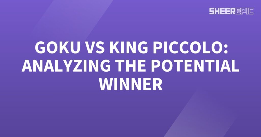 Goku vs King Piccolo: Analyzing the Potential Winner