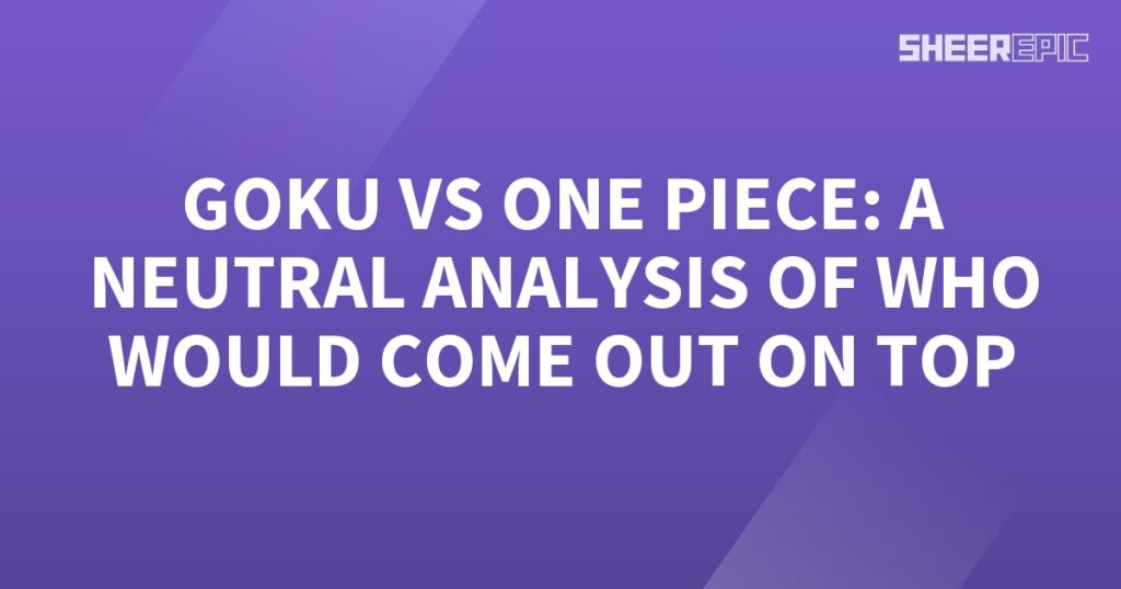 Goku from Dragon Ball Z and the characters from One Piece engage in an unbiased analysis to determine who would emerge victorious in their epic showdown.