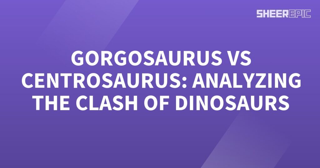 Analyzing the Clash of Dinosaurs – Gorgosaurus vs Centrosaurus