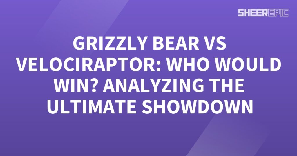 Analyzing the ultimate showdown between a Grizzly Bear and Velociraptor.