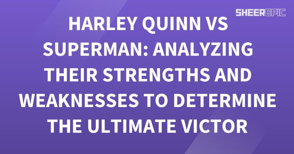 Harley Quinn and Superman: Analyzing Strengths and Weaknesses for the Ultimate Victor.