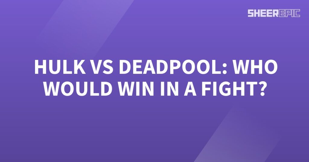 Who would win in a fight between Hulk and Deadpool?