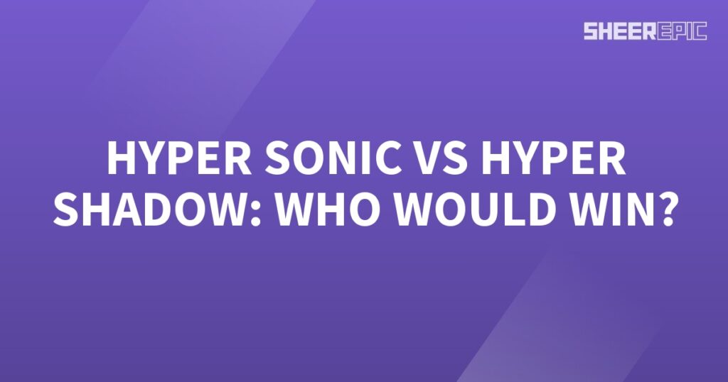 Who would win in a battle between Hyper Sonic and Hyper Shadow?