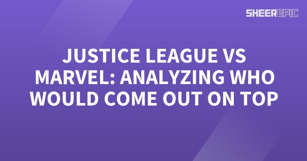 Analyzing the epic clash between Justice League and Marvel to determine who would emerge victorious and come out on top.