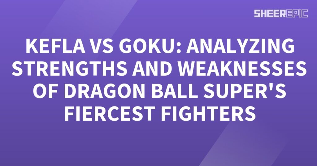 Goku vs Kefla, analyzing the strengths and weaknesses of Dragon Ball Super's fiercest fighters.