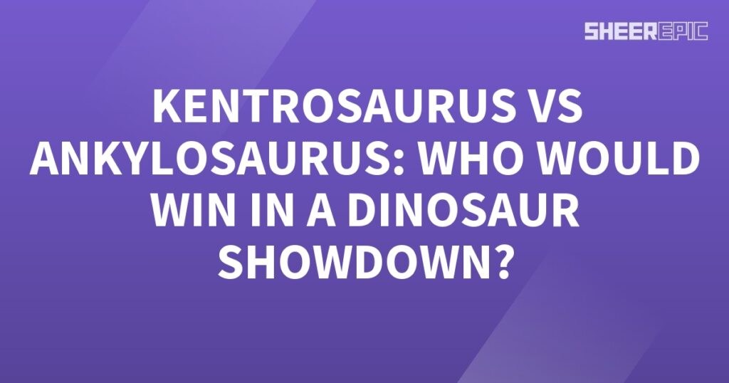 Who would win in a dinosaur showdown: the Kentrosaurus or the Ankylosaurus?