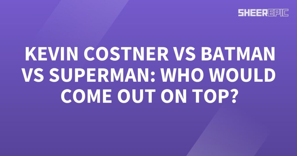 Kevin Costner vs Batman vs Superman in an epic battle- who would prevail?