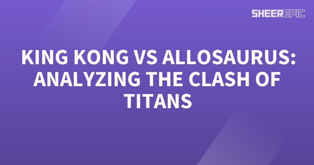 Clash of Titans - King Kong vs Allosaurus