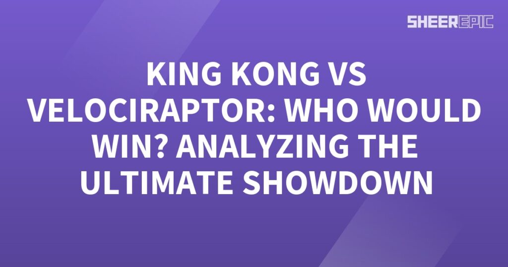 An analysis of the ultimate showdown between King Kong and Velociraptor.