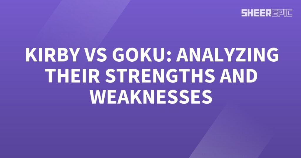 Kirby vs goku analyzing their strengths and weaknesses.