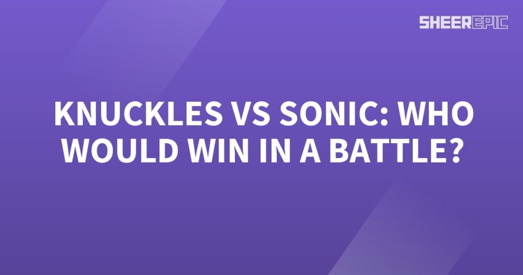 Who would win in a battle: Knuckles or Sonic?