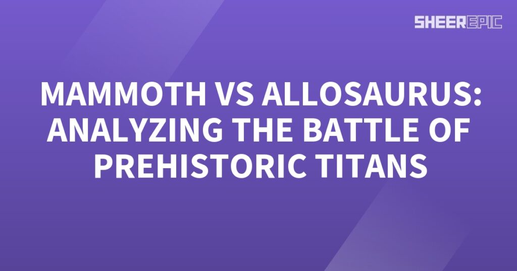 Analyzing the epic battle between two prehistoric titans – Allosaurus and Mammoth.