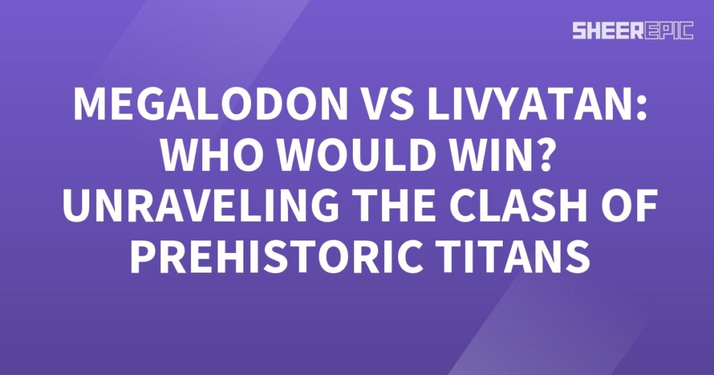 Megalodon vs Livyatan: Unveiling the Clash of Prehistoric Titans