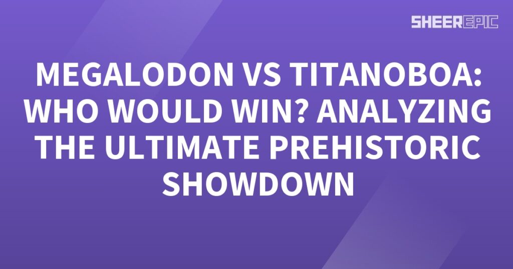 Megalodon vs Titanoboa, analyzing the ultimate prehistoric showdown.