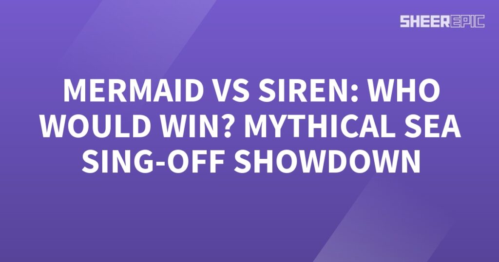 Who would win the ultimate Sea Sing-Off showcase, a mythical battle between a Mermaid and a Siren?