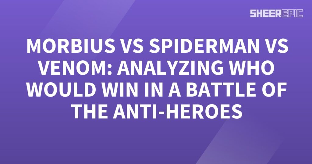 Spider-Man vs Venom vs Morbius - Analyzing the ultimate battle of anti-heroes!