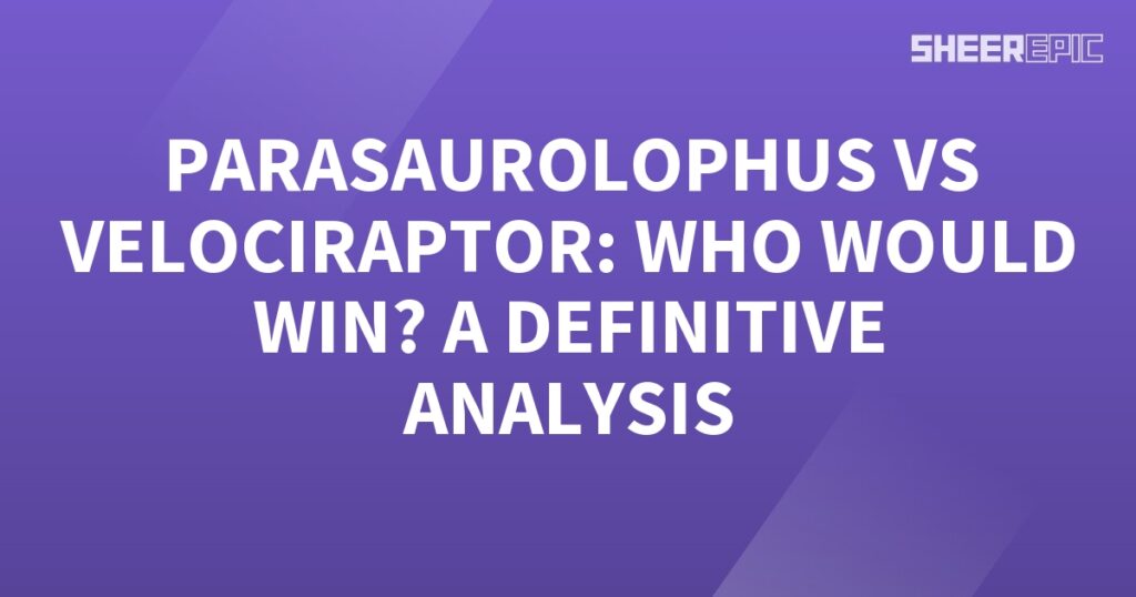 Parasaurolophus vs Velociraptor: A Definitive Analysis