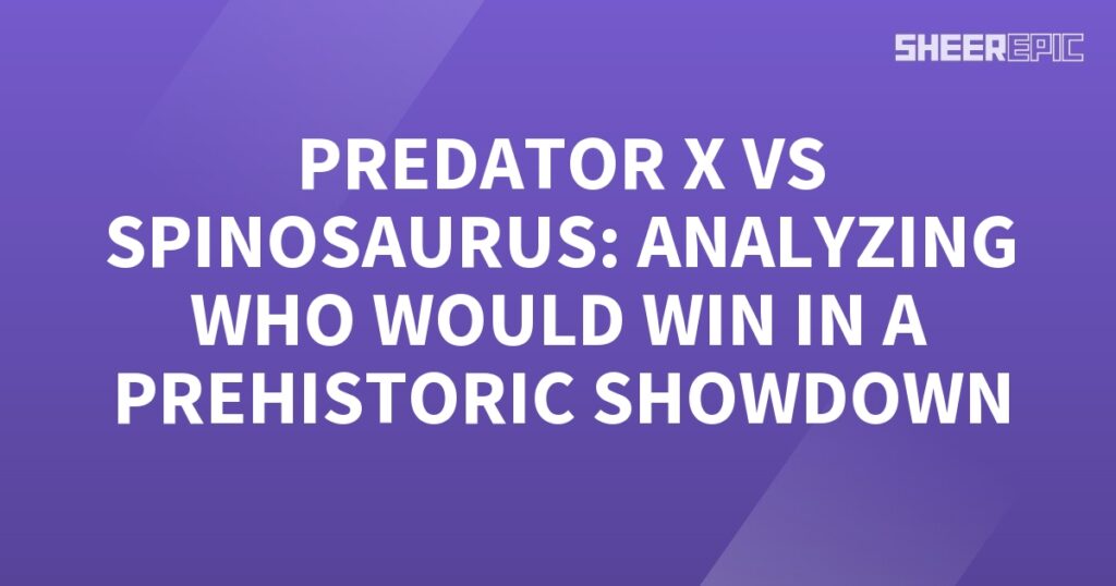 Prehistoric Showdown: Analyzing Predator X versus Spinosaurus