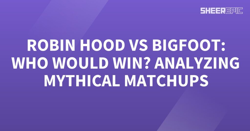 Analyzing Mythical Matchups - Robin Hood vs Bigfoot.