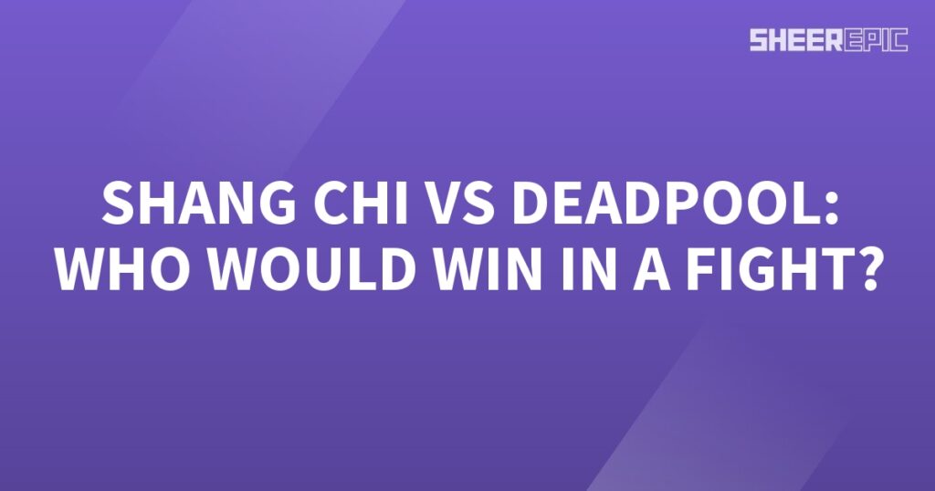 Who would win in a fight between Shang Chi and Deadpool?