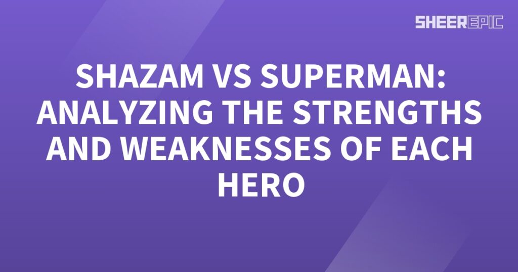 Shazam vs Superman - Analyzing the strengths and weaknesses of each hero.