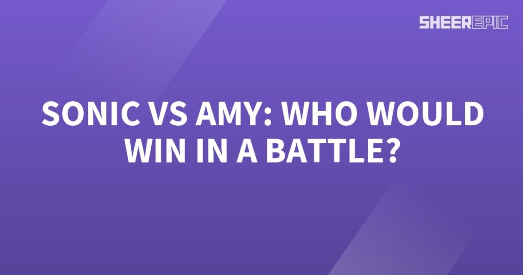 Who would win in a battle, Sonic or Amy?