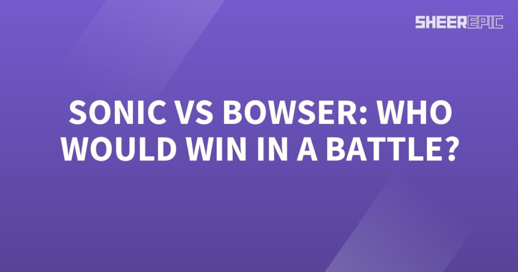 Who would win in a battle: Sonic or Bowser?