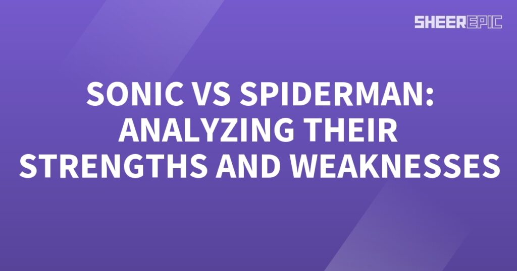 Sonic and Spiderman: Analyzing Their Strengths and Weaknesses