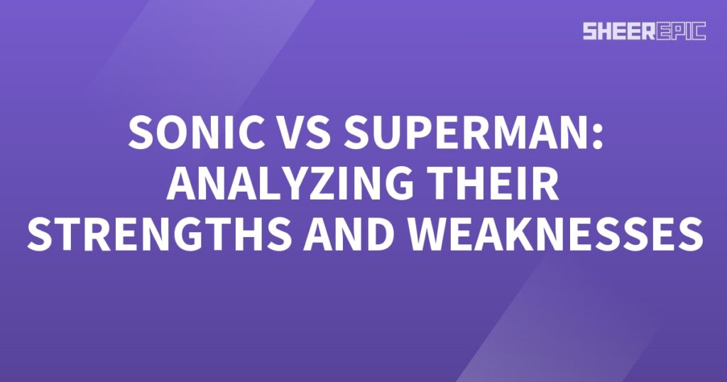 Sonic and Superman - Analyzing Strengths and Weaknesses