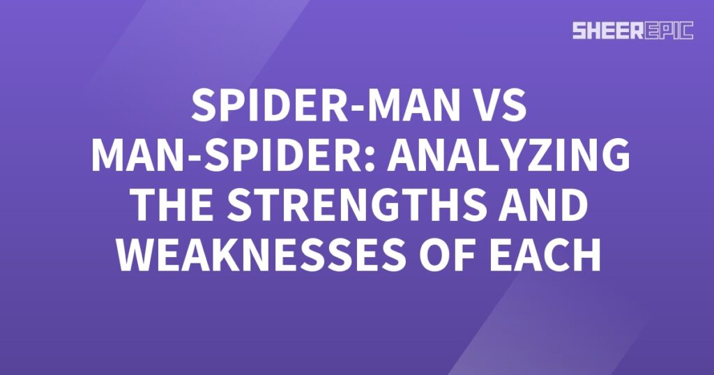 Spider-Man vs Man-Spider - analyzing the strengths and weaknesses of each.