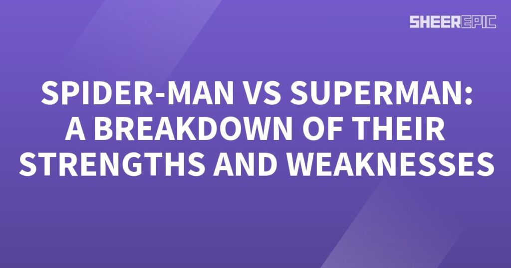 Spider-Man vs Superman: A Breakdown of Their Strengths and Weaknesses