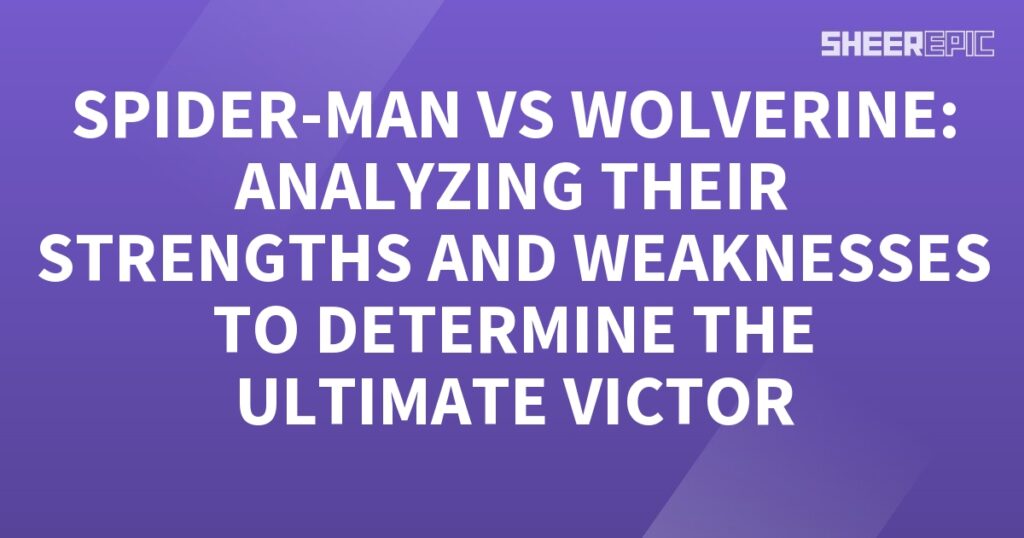 Spider-Man and Wolverine analysis: determining the ultimate victor based on their strengths and weaknesses.