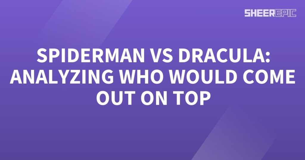 Analyzing the epic battle between Spiderman and Dracula to determine who would come out on top.