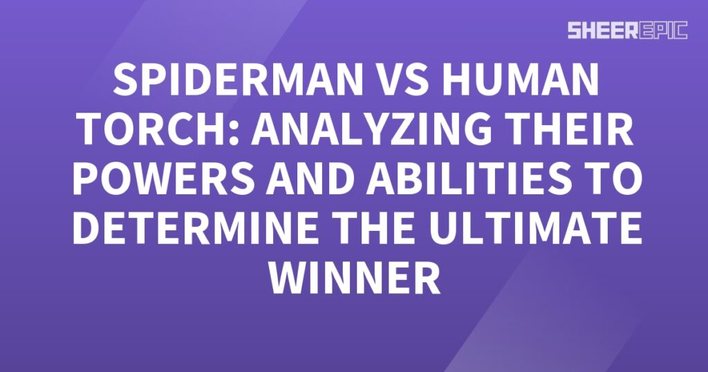 Spiderman and Human Torch face off in an epic battle as we delve into their powers and abilities to determine the ultimate winner.