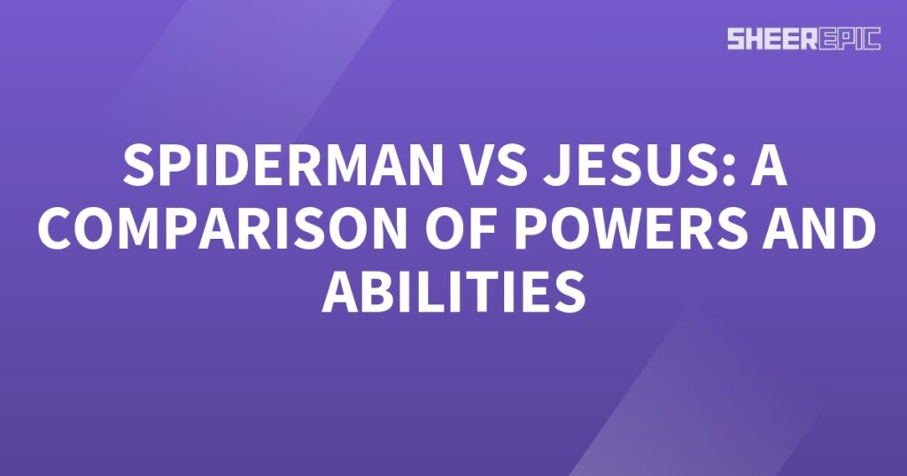 Spiderman vs Jesus: A Comparison of Powers.