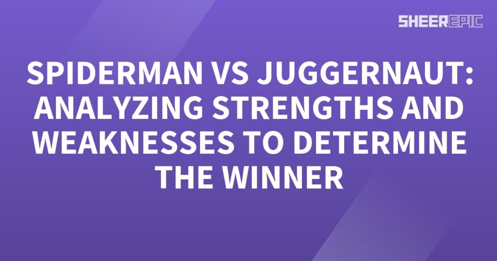 Spiderman vs Juggernaut - Analyzing Strengths and Weaknesses to Determine the Winner.