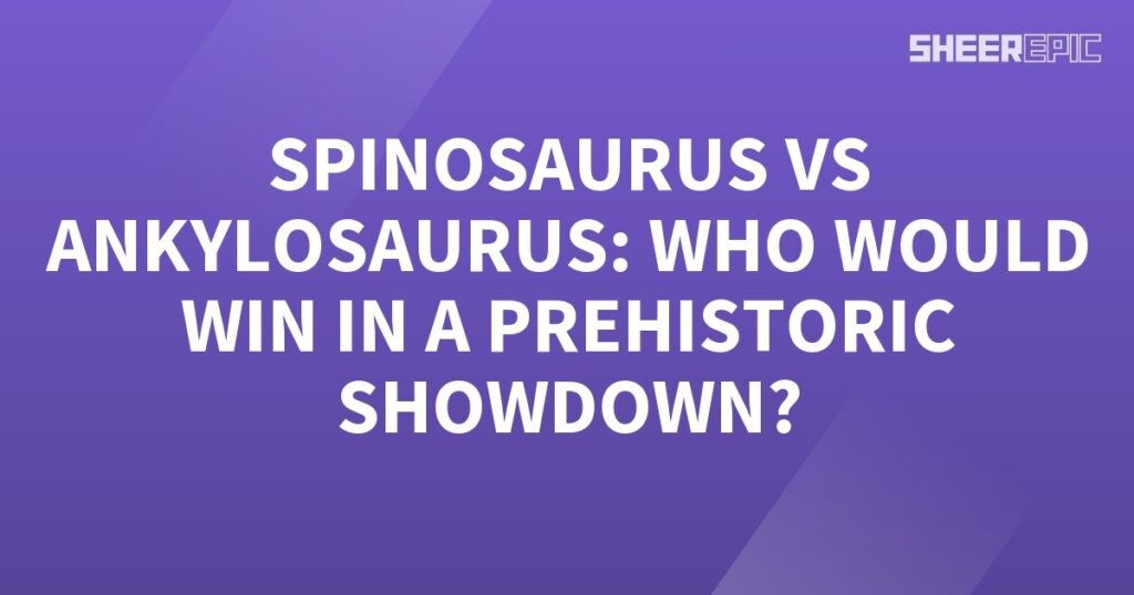 Who would win in the ultimate Prehistoric Showdown between Spinosaurus and Ankylosaurus?