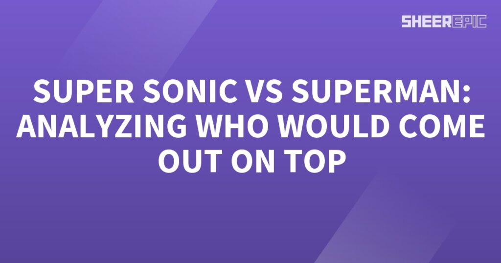 Analyzing the ultimate battle between Super Sonic and Superman.