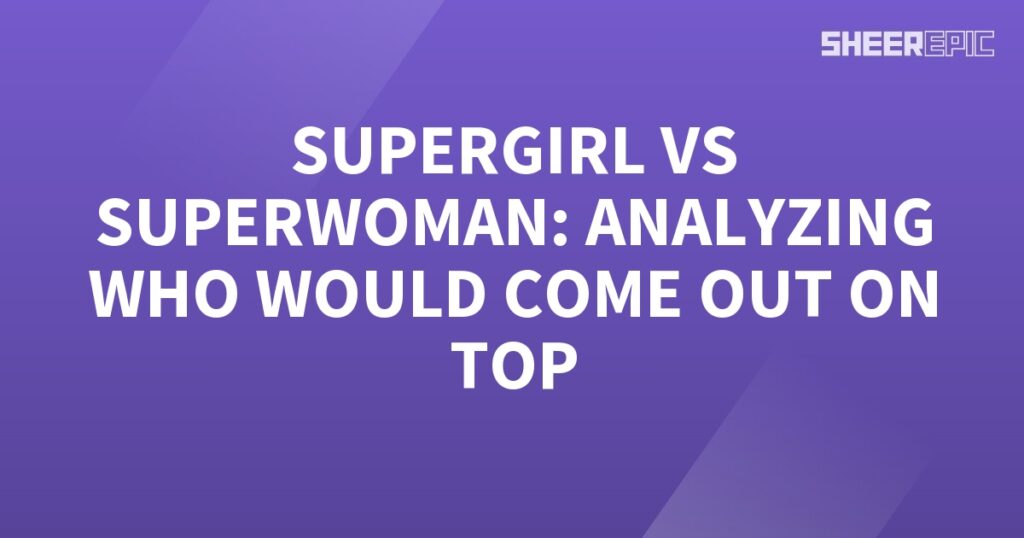 Supergirl and Superwoman: Analyzing the Ultimate Showdown