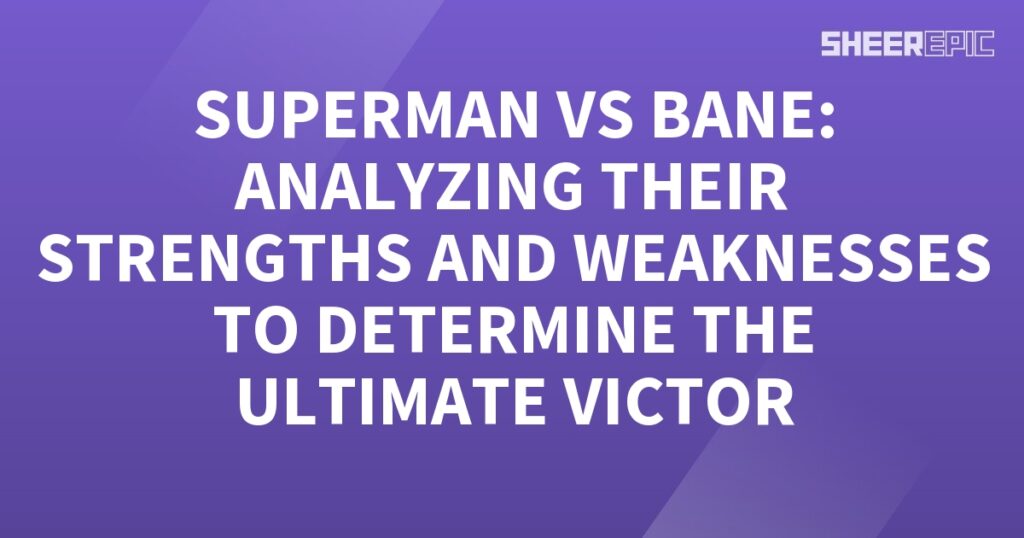 Superman and Bane strengths and weaknesses analyzed to determine the ultimate victor.