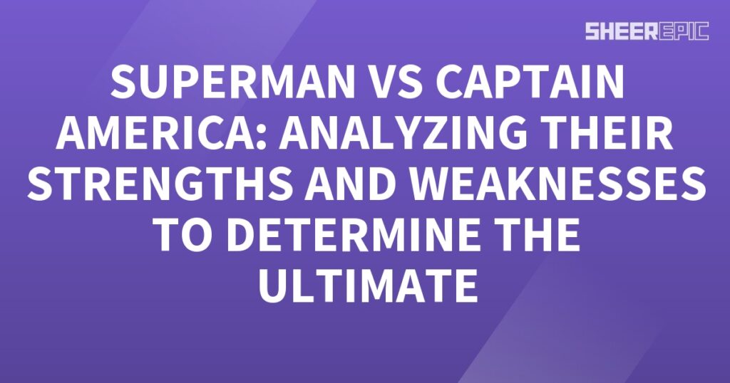 Superman and Captain America, an analysis of their strengths and weaknesses to determine the ultimate.