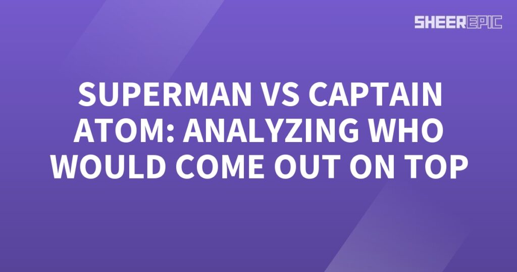 Analyzing the epic clash between Superman and Captain Atom to determine the ultimate victor.
