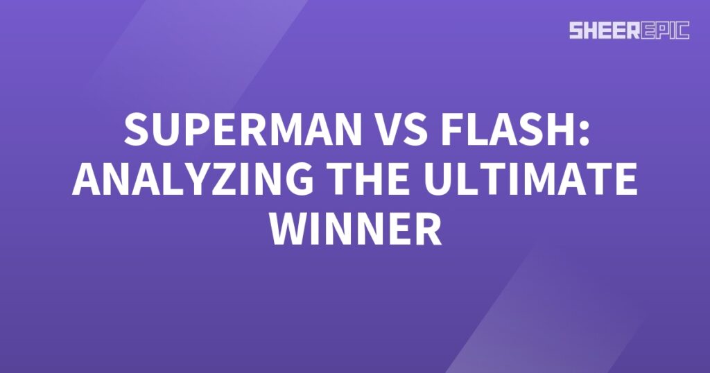 Analyzing the ultimate winner between Superman and Flash.