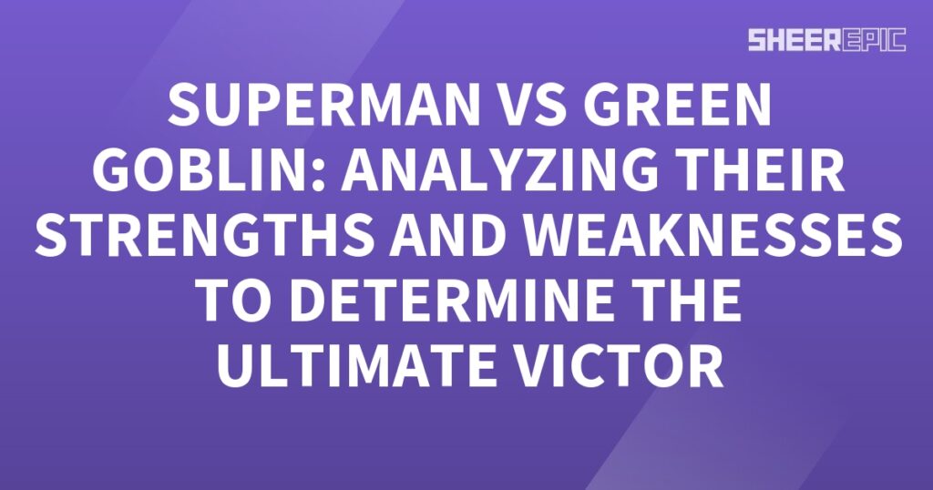 Superman and Green Goblin: Analyzing their strengths and weaknesses to determine the ultimate victor.