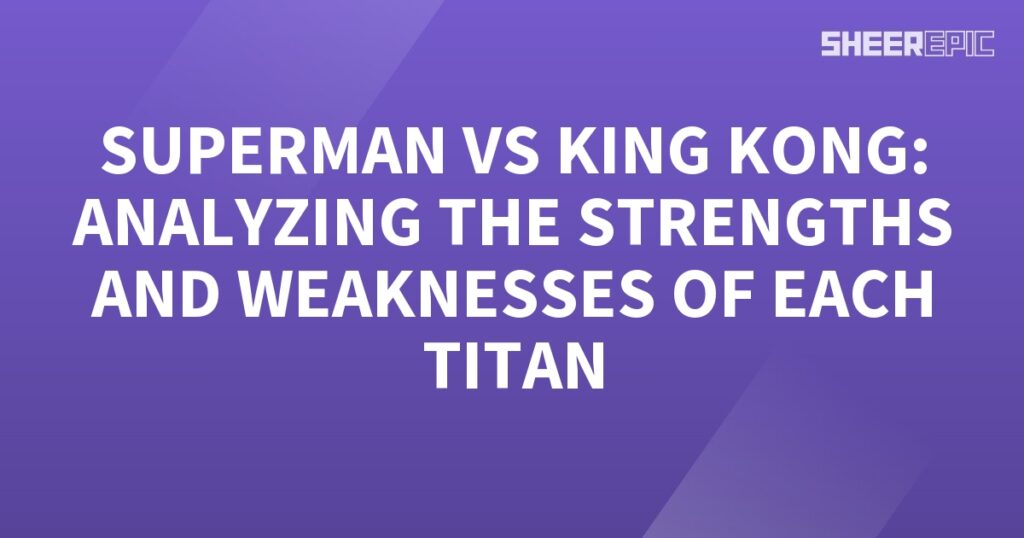 In this analysis, we compare the strengths and weaknesses of two titans: King Kong and Superman.